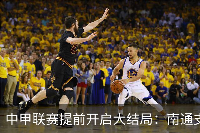 中甲联赛提前开启大结局：南通支云重返顶级联赛，梅州客家与佛山南狮降级
